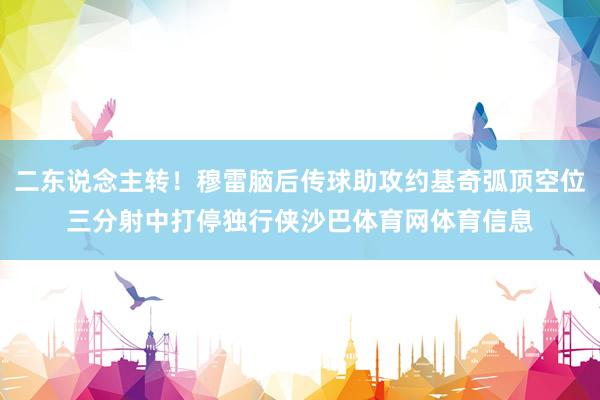 二东说念主转！穆雷脑后传球助攻约基奇弧顶空位三分射中打停独行侠沙巴体育网体育信息