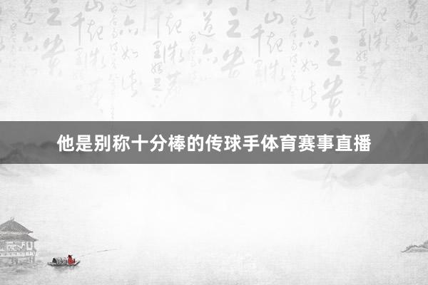他是别称十分棒的传球手体育赛事直播