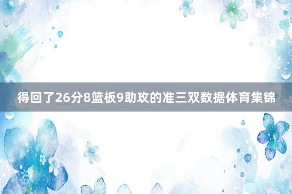 得回了26分8篮板9助攻的准三双数据体育集锦
