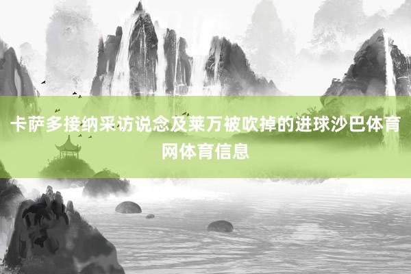 卡萨多接纳采访说念及莱万被吹掉的进球沙巴体育网体育信息