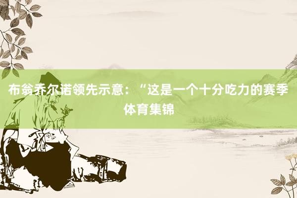 布翁乔尔诺领先示意：“这是一个十分吃力的赛季体育集锦