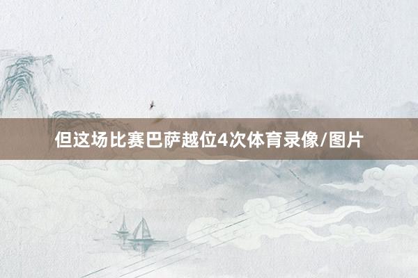 但这场比赛巴萨越位4次体育录像/图片