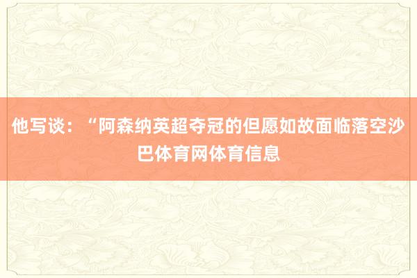 他写谈：“阿森纳英超夺冠的但愿如故面临落空沙巴体育网体育信息