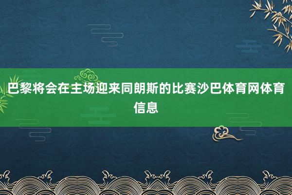 巴黎将会在主场迎来同朗斯的比赛沙巴体育网体育信息