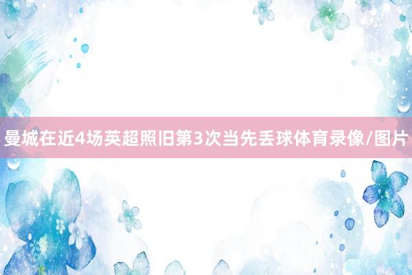 曼城在近4场英超照旧第3次当先丢球体育录像/图片