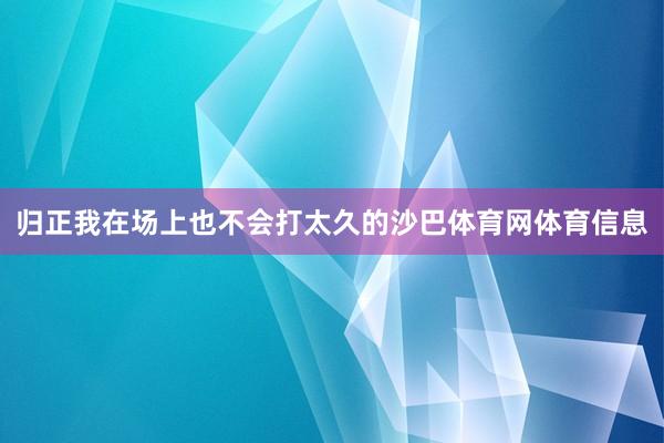 归正我在场上也不会打太久的沙巴体育网体育信息