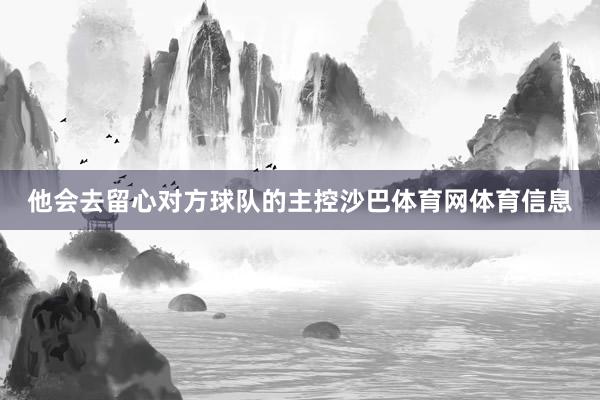 他会去留心对方球队的主控沙巴体育网体育信息