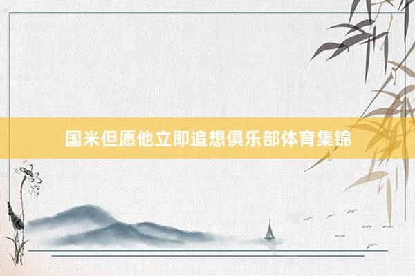 国米但愿他立即追想俱乐部体育集锦