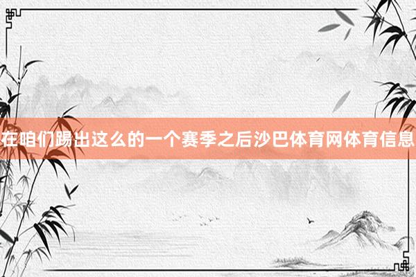 在咱们踢出这么的一个赛季之后沙巴体育网体育信息