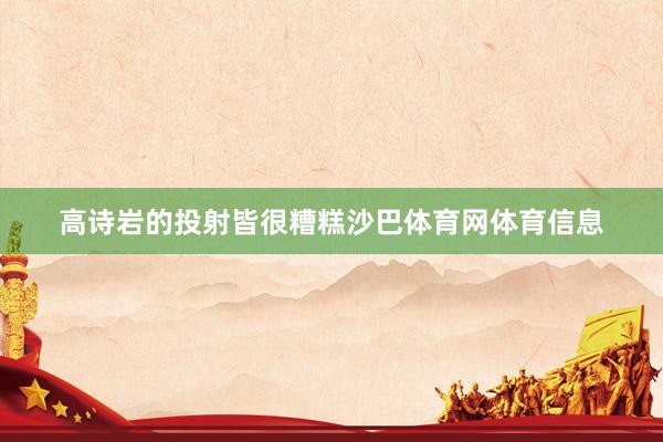 高诗岩的投射皆很糟糕沙巴体育网体育信息
