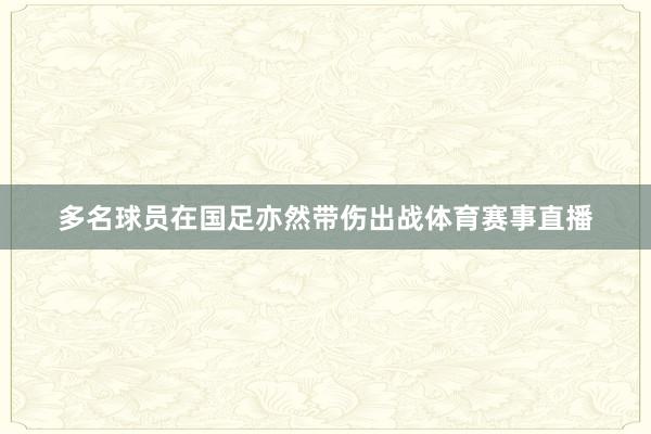 多名球员在国足亦然带伤出战体育赛事直播