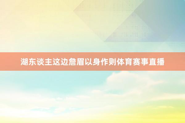 湖东谈主这边詹眉以身作则体育赛事直播