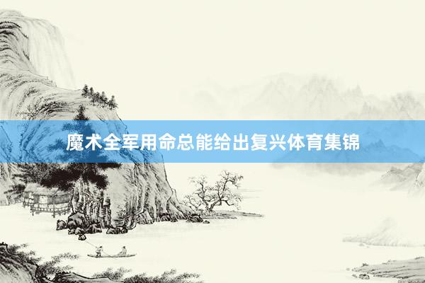 魔术全军用命总能给出复兴体育集锦