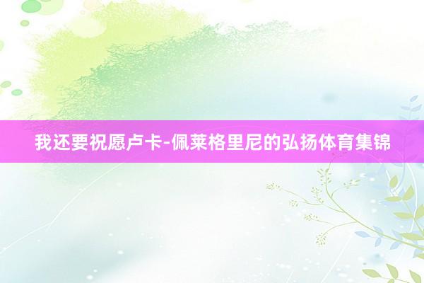 我还要祝愿卢卡-佩莱格里尼的弘扬体育集锦