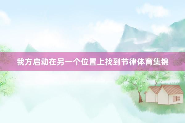 我方启动在另一个位置上找到节律体育集锦