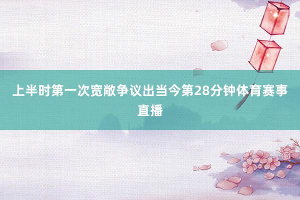 上半时第一次宽敞争议出当今第28分钟体育赛事直播