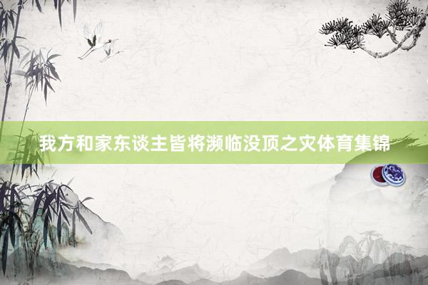 我方和家东谈主皆将濒临没顶之灾体育集锦