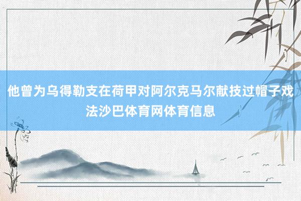 他曾为乌得勒支在荷甲对阿尔克马尔献技过帽子戏法沙巴体育网体育信息