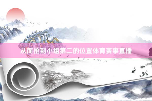从而抢到小组第二的位置体育赛事直播