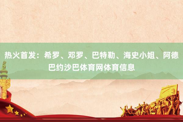 热火首发：希罗、邓罗、巴特勒、海史小姐、阿德巴约沙巴体育网体育信息