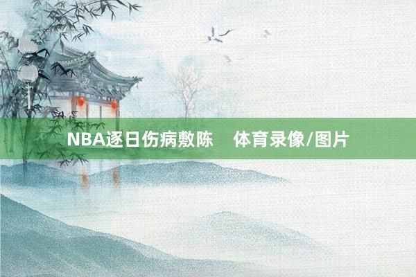 NBA逐日伤病敷陈    体育录像/图片
