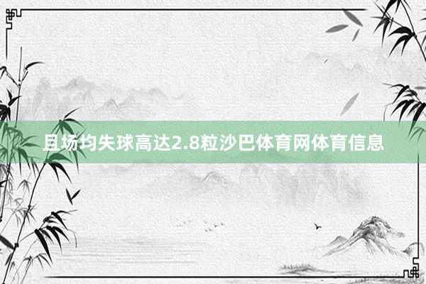 且场均失球高达2.8粒沙巴体育网体育信息