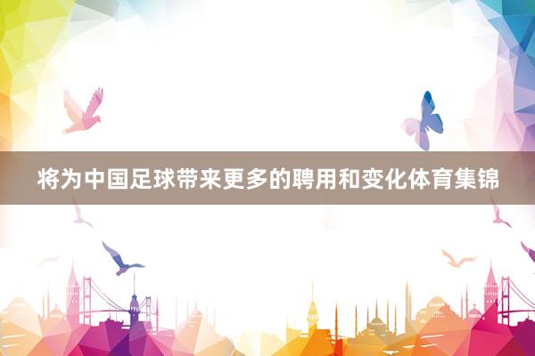 将为中国足球带来更多的聘用和变化体育集锦