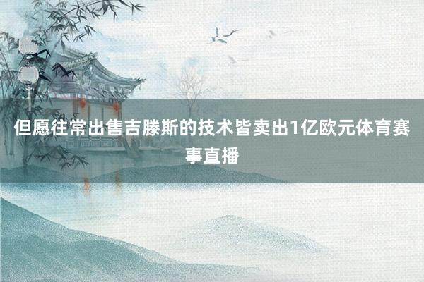 但愿往常出售吉滕斯的技术皆卖出1亿欧元体育赛事直播
