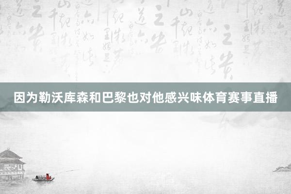 因为勒沃库森和巴黎也对他感兴味体育赛事直播