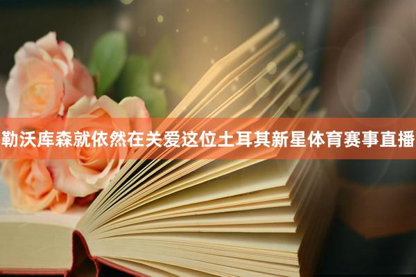 勒沃库森就依然在关爱这位土耳其新星体育赛事直播