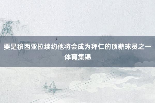 要是穆西亚拉续约他将会成为拜仁的顶薪球员之一体育集锦