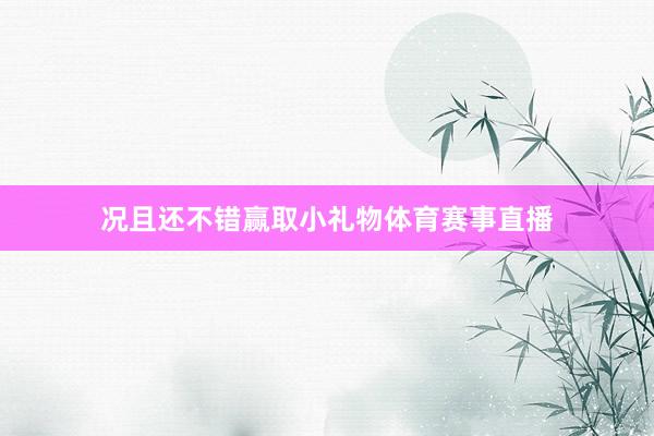 况且还不错赢取小礼物体育赛事直播
