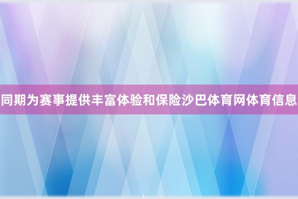 同期为赛事提供丰富体验和保险沙巴体育网体育信息