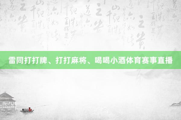雷同打打牌、打打麻将、喝喝小酒体育赛事直播