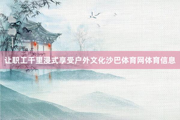 让职工千里浸式享受户外文化沙巴体育网体育信息