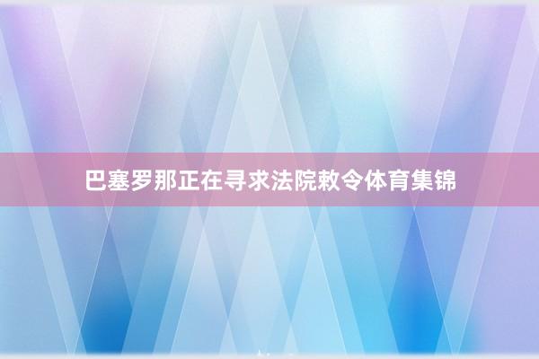 巴塞罗那正在寻求法院敕令体育集锦