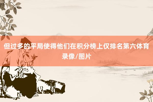 但过多的平局使得他们在积分榜上仅排名第六体育录像/图片