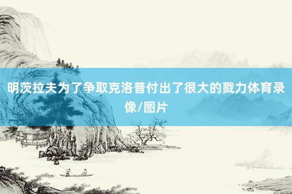 明茨拉夫为了争取克洛普付出了很大的戮力体育录像/图片