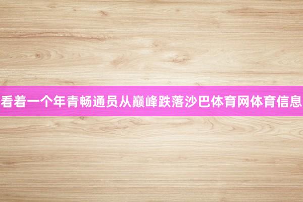 看着一个年青畅通员从巅峰跌落沙巴体育网体育信息