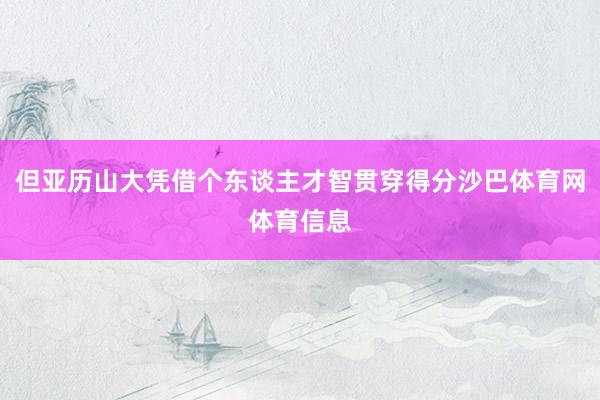 但亚历山大凭借个东谈主才智贯穿得分沙巴体育网体育信息