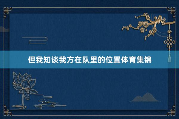 但我知谈我方在队里的位置体育集锦