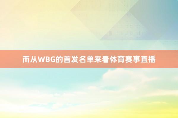 而从WBG的首发名单来看体育赛事直播