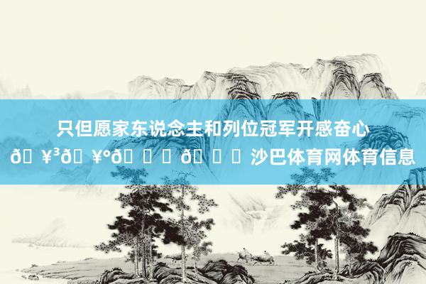 只但愿家东说念主和列位冠军开感奋心🥳🥰🏆🎁沙巴体育网体育信息