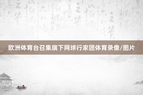 欧洲体育台召集旗下网球行家团体育录像/图片