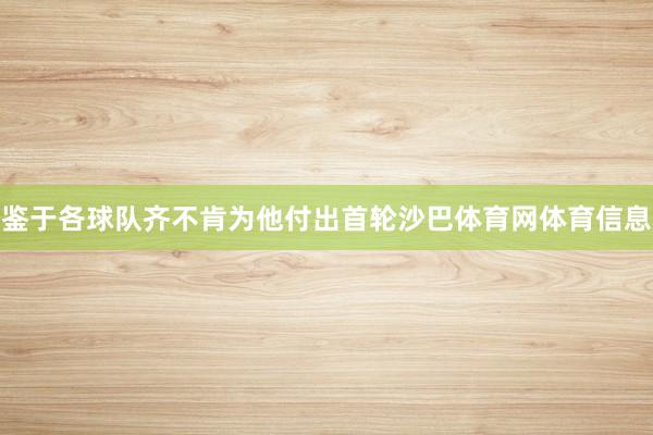 鉴于各球队齐不肯为他付出首轮沙巴体育网体育信息