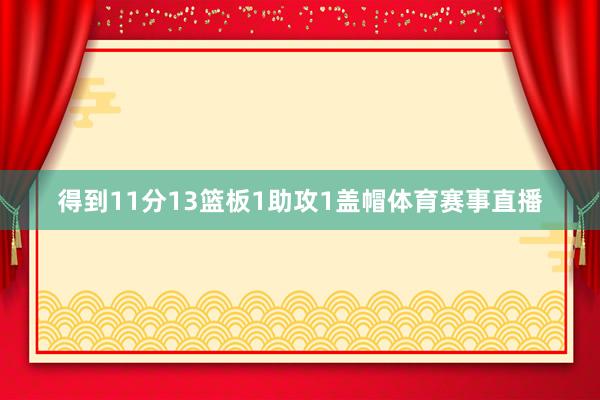 得到11分13篮板1助攻1盖帽体育赛事直播