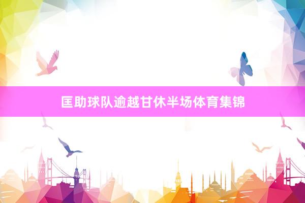 匡助球队逾越甘休半场体育集锦