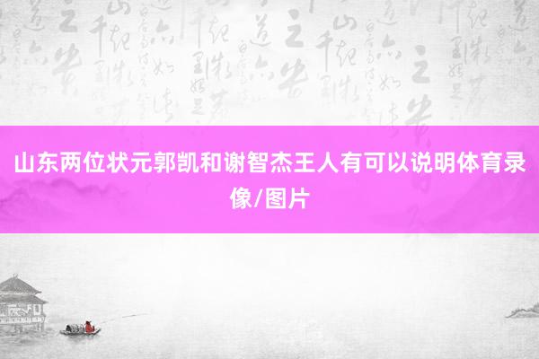 山东两位状元郭凯和谢智杰王人有可以说明体育录像/图片