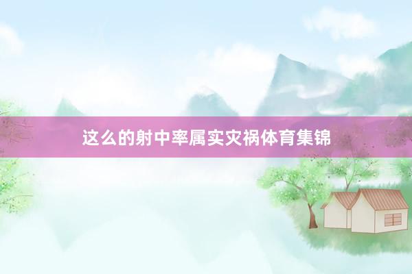 这么的射中率属实灾祸体育集锦