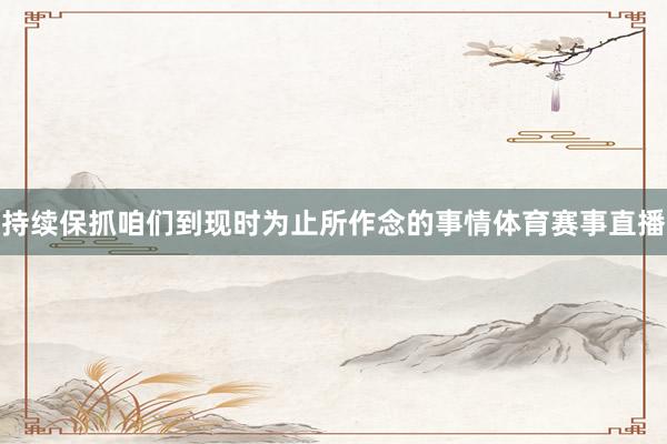 持续保抓咱们到现时为止所作念的事情体育赛事直播